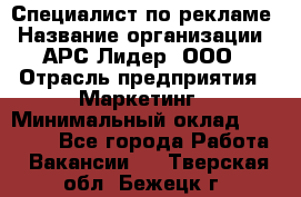 Специалист по рекламе › Название организации ­ АРС-Лидер, ООО › Отрасль предприятия ­ Маркетинг › Минимальный оклад ­ 32 000 - Все города Работа » Вакансии   . Тверская обл.,Бежецк г.